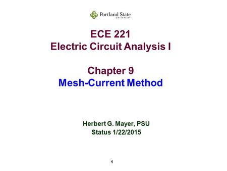 1 ECE 221 Electric Circuit Analysis I Chapter 9 Mesh-Current Method Herbert G. Mayer, PSU Status 1/22/2015.