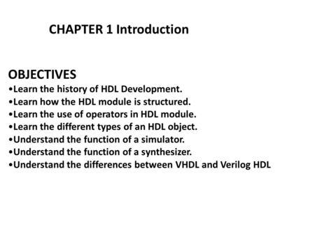 OBJECTIVES Learn the history of HDL Development. Learn how the HDL module is structured. Learn the use of operators in HDL module. Learn the different.