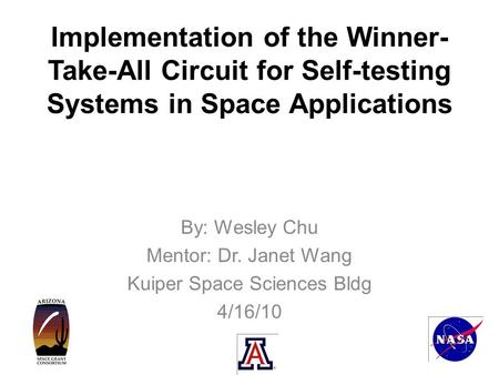 Implementation of the Winner- Take-All Circuit for Self-testing Systems in Space Applications By: Wesley Chu Mentor: Dr. Janet Wang Kuiper Space Sciences.