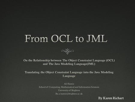 By Karen Richart. The Object Constraint Language (OCL)  Formal specification language that could be used for constraining the model elements that occur.