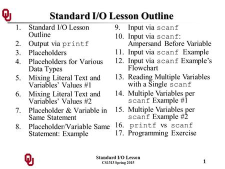 Standard I/O Lesson CS1313 Spring 2015 1 Standard I/O Lesson Outline 1.Standard I/O Lesson Outline 2.Output via printf 3.Placeholders 4.Placeholders for.