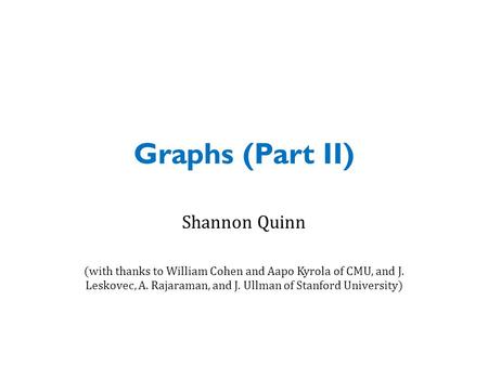 Graphs (Part II) Shannon Quinn (with thanks to William Cohen and Aapo Kyrola of CMU, and J. Leskovec, A. Rajaraman, and J. Ullman of Stanford University)