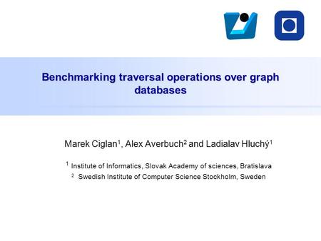 Benchmarking traversal operations over graph databases Marek Ciglan 1, Alex Averbuch 2 and Ladialav Hluchý 1 1 Institute of Informatics, Slovak Academy.