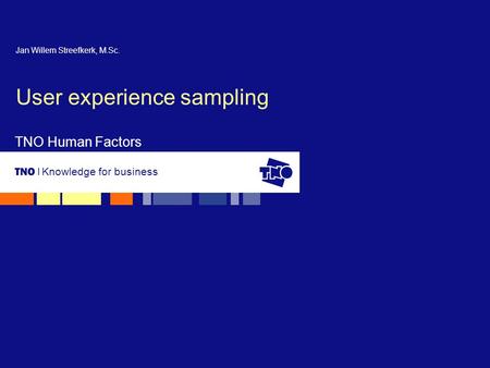 Knowledge for business TNO Human Factors User experience sampling Jan Willem Streefkerk, M.Sc.