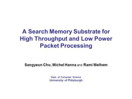 A Search Memory Substrate for High Throughput and Low Power Packet Processing Sangyeun Cho, Michel Hanna and Rami Melhem Dept. of Computer Science University.