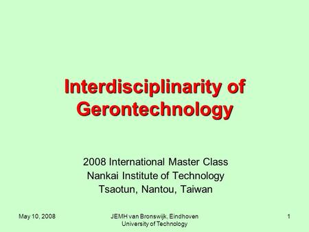 May 10, 2008JEMH van Bronswijk, Eindhoven University of Technology 1 Interdisciplinarity of Gerontechnology 2008 International Master Class Nankai Institute.