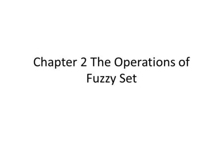 Chapter 2 The Operations of Fuzzy Set. Outline Standard operations of fuzzy set Fuzzy complement Fuzzy union Fuzzy intersection Other operations in fuzzy.