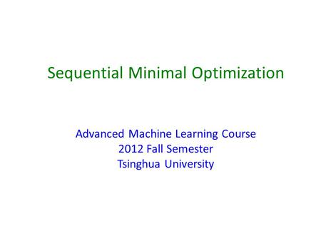 Sequential Minimal Optimization Advanced Machine Learning Course 2012 Fall Semester Tsinghua University.