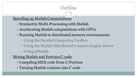 Outline Speeding up Matlab Computations Symmetric Multi-Processing with Matlab Accelerating Matlab computations with GPUs Running Matlab in distributed.