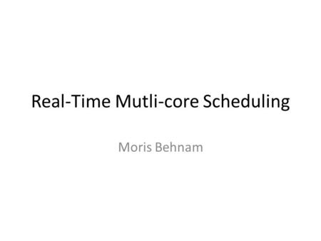 Real-Time Mutli-core Scheduling Moris Behnam. Introduction Single processor scheduling – E.g., t 1 (P=10,C=5), t 2 (10, 6) – U=0.5+0.6>1 – Use a faster.