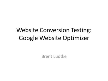Website Conversion Testing: Google Website Optimizer Brent Ludtke.
