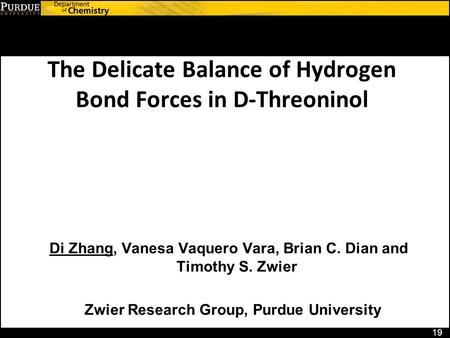 The Delicate Balance of Hydrogen Bond Forces in D-Threoninol 19 Di Zhang, Vanesa Vaquero Vara, Brian C. Dian and Timothy S. Zwier Zwier Research Group,