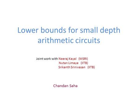 Lower bounds for small depth arithmetic circuits Chandan Saha Joint work with Neeraj Kayal (MSRI) Nutan Limaye (IITB) Srikanth Srinivasan (IITB)