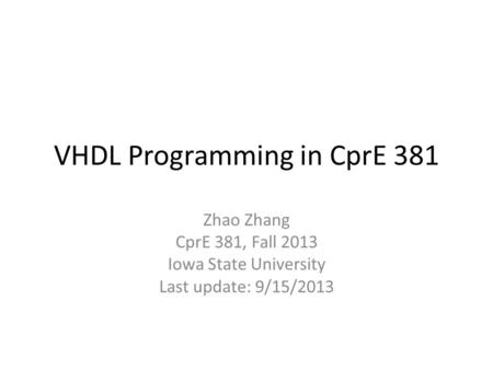 VHDL Programming in CprE 381 Zhao Zhang CprE 381, Fall 2013 Iowa State University Last update: 9/15/2013.
