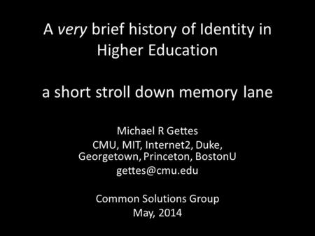 A very brief history of Identity in Higher Education a short stroll down memory lane Michael R Gettes CMU, MIT, Internet2, Duke, Georgetown, Princeton,