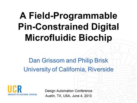 A Field-Programmable Pin-Constrained Digital Microfluidic Biochip Dan Grissom and Philip Brisk University of California, Riverside Design Automation Conference.