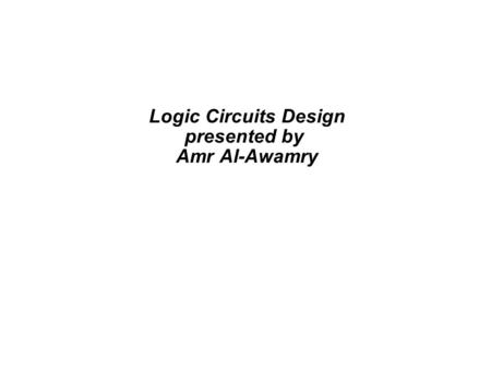 Logic Circuits Design presented by Amr Al-Awamry