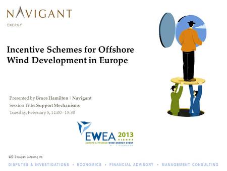 ©2013 Navigant Consulting, Inc. ENERGY DISPUTES & INVESTIGATIONS ECONOMICS FINANCIAL ADVISORY MANAGEMENT CONSULTING Incentive Schemes for Offshore Wind.
