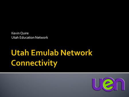 Kevin Quire Utah Education Network.  Project kick off in June 09  High speed, low latency connectivity for Utah Emulab to Internet2 for ProtoGENI 