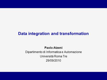 Data integration and transformation Paolo Atzeni Dipartimento di Informatica e Automazione Università Roma Tre 29/09/2010.