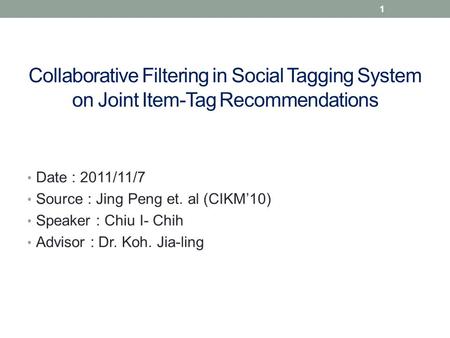 Collaborative Filtering in Social Tagging System on Joint Item-Tag Recommendations Date : 2011/11/7 Source : Jing Peng et. al (CIKM’10) Speaker : Chiu.