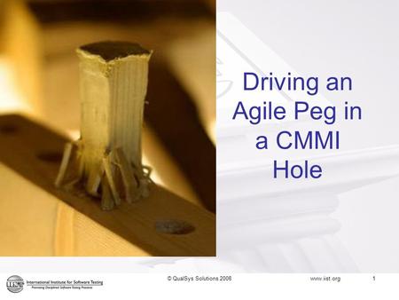 © QualSys Solutions 2008 Driving an Agile Peg in a CMMI Hole www.iist.org 1.