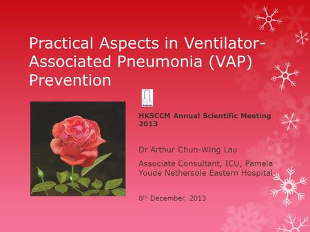 Practical Aspects in Ventilator- Associated Pneumonia (VAP) Prevention HKSCCM Annual Scientific Meeting 2013 Dr Arthur Chun-Wing Lau Associate Consultant,