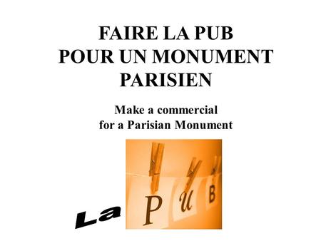 FAIRE LA PUB POUR UN MONUMENT PARISIEN Make a commercial for a Parisian Monument.