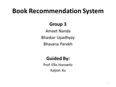 Book Recommendation System Group 3 Ameet Nanda Bhaskar Upadhyay Bhavana Parekh Guided By: Prof. Ellis Horowitz Kaijian Xu 1.