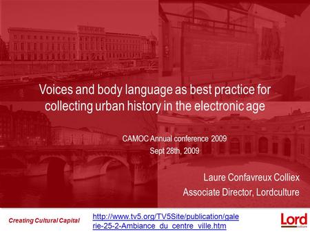 Creating Cultural Capital Voices and body language as best practice for collecting urban history in the electronic age CAMOC Annual conference 2009 Sept.