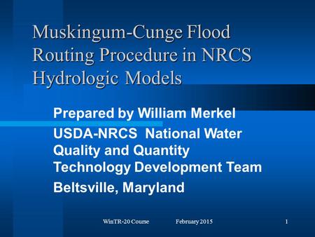 WinTR-20 Course February 20151 Muskingum-Cunge Flood Routing Procedure in NRCS Hydrologic Models Prepared by William Merkel USDA-NRCS National Water Quality.