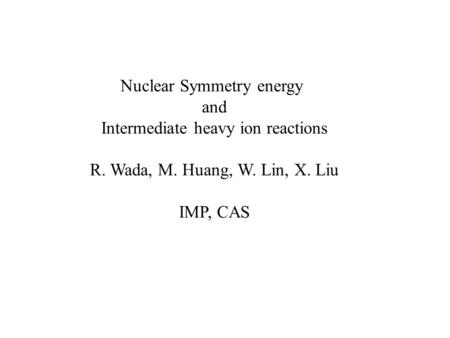 Nuclear Symmetry energy and Intermediate heavy ion reactions R. Wada, M. Huang, W. Lin, X. Liu IMP, CAS.