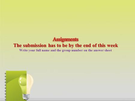Assignments The submission has to be by the end of this week Write your full name and the group number on the answer sheet.
