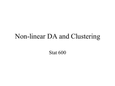 Non-linear DA and Clustering Stat 600. Nonlinear DA We discussed LDA where our discriminant boundary was linear Now, lets consider scenarios where it.