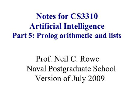 Notes for CS3310 Artificial Intelligence Part 5: Prolog arithmetic and lists Prof. Neil C. Rowe Naval Postgraduate School Version of July 2009.