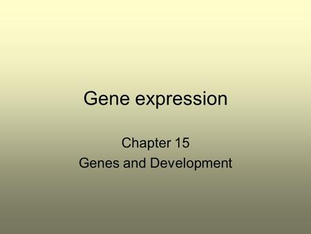 Gene expression Chapter 15 Genes and Development.