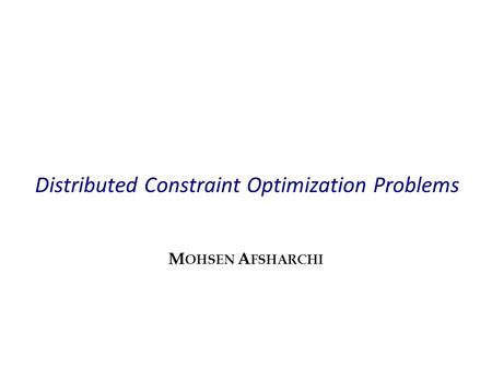 Distributed Constraint Optimization Problems M OHSEN A FSHARCHI.