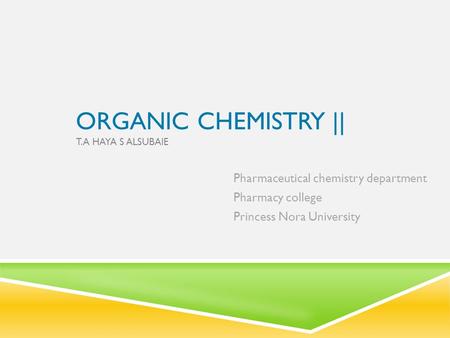 ORGANIC CHEMISTRY || T.A HAYA S ALSUBAIE Pharmaceutical chemistry department Pharmacy college Princess Nora University.