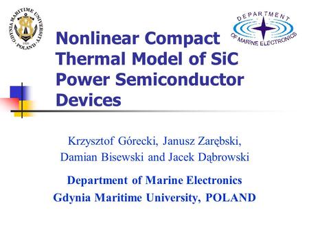 Nonlinear Compact Thermal Model of SiC Power Semiconductor Devices Krzysztof Górecki, Janusz Zarębski, Damian Bisewski and Jacek Dąbrowski Department of.