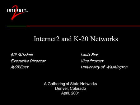 Internet2 and K-20 Networks Bill MitchellLouis Fox Executive DirectorVice Provost MOREnetUniversity of Washington A Gathering of State Networks Denver,