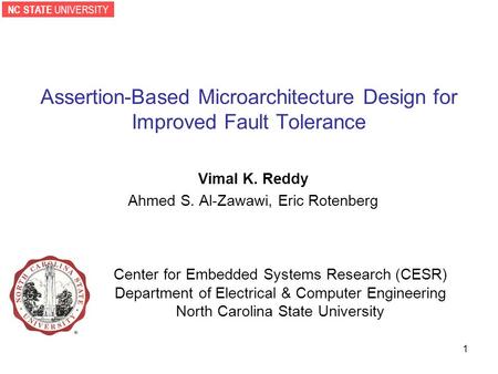NC STATE UNIVERSITY 1 Assertion-Based Microarchitecture Design for Improved Fault Tolerance Vimal K. Reddy Ahmed S. Al-Zawawi, Eric Rotenberg Center for.