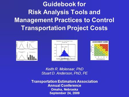 Guidebook for Risk Analysis Tools and Management Practices to Control Transportation Project Costs Keith R. Molenaar, PhD Stuart D. Anderson, PhD, PE Transportation.