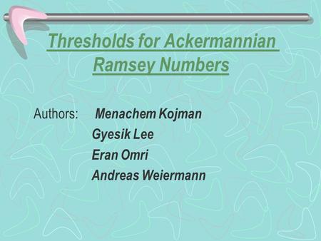 Thresholds for Ackermannian Ramsey Numbers Authors: Menachem Kojman Gyesik Lee Eran Omri Andreas Weiermann.