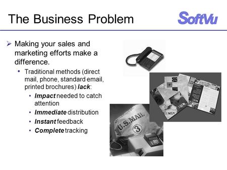 The Business Problem  Making your sales and marketing efforts make a difference. Traditional methods (direct mail, phone, standard email, printed brochures)