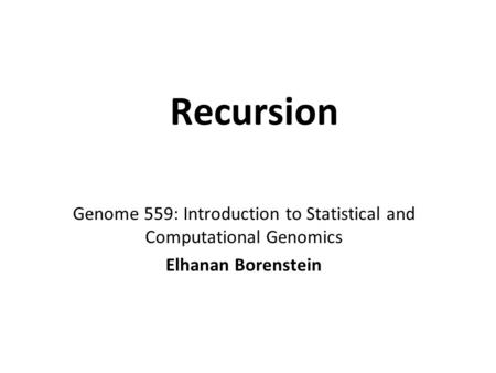 Recursion Genome 559: Introduction to Statistical and Computational Genomics Elhanan Borenstein.