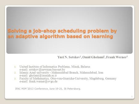 Solving a job-shop scheduling problem by an adaptive algorithm based on learning Yuri N. Sotskov 1, Omid Gholami 2, Frank Werner 3 1. United Institute.