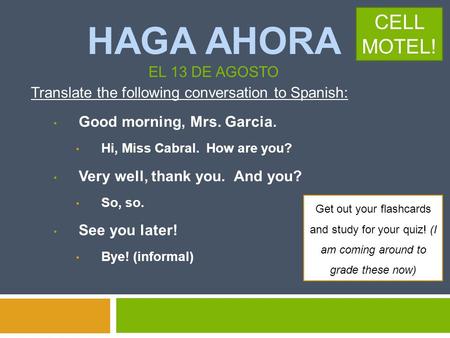 HAGA AHORA EL 13 DE AGOSTO Translate the following conversation to Spanish: Good morning, Mrs. Garcia. Hi, Miss Cabral. How are you? Very well, thank.