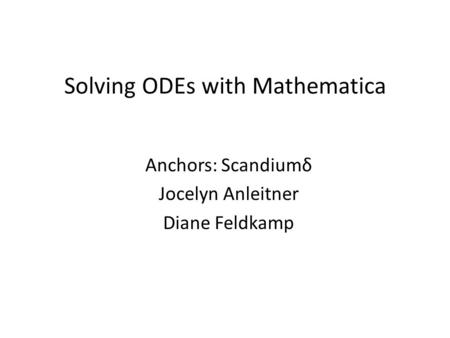 Solving ODEs with Mathematica Anchors: Scandiumδ Jocelyn Anleitner Diane Feldkamp.