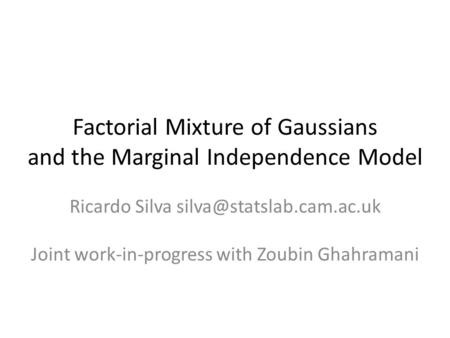 Factorial Mixture of Gaussians and the Marginal Independence Model Ricardo Silva Joint work-in-progress with Zoubin Ghahramani.