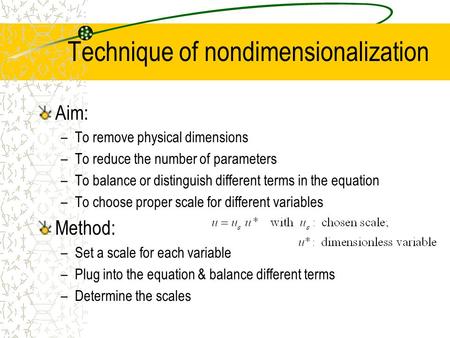 Technique of nondimensionalization Aim: –To remove physical dimensions –To reduce the number of parameters –To balance or distinguish different terms in.